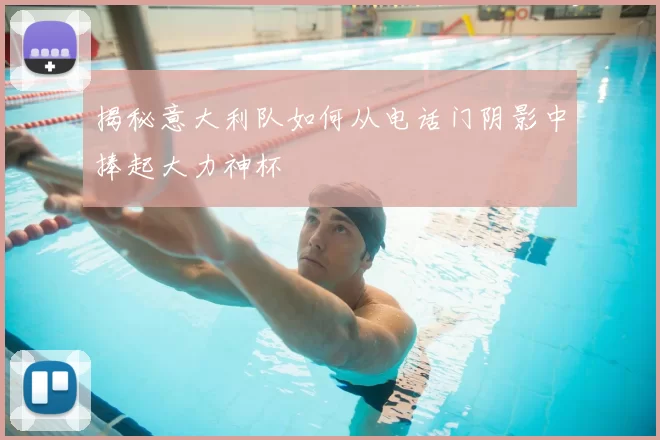 揭秘意大利队如何从电话门阴影中捧起大力神杯
