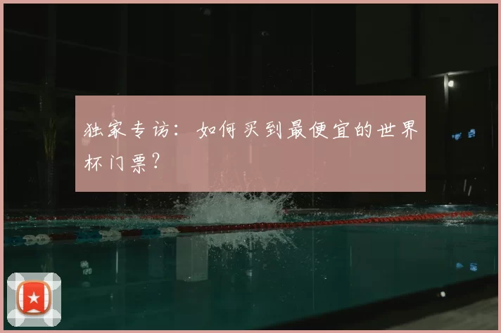 独家专访：如何买到最便宜的世界杯门票？