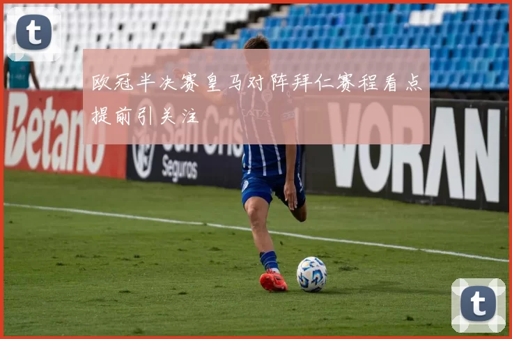 欧冠半决赛皇马对阵拜仁赛程看点提前引关注