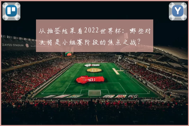 从抽签结果看2022世界杯：哪些对决将是小组赛阶段的焦点之战？