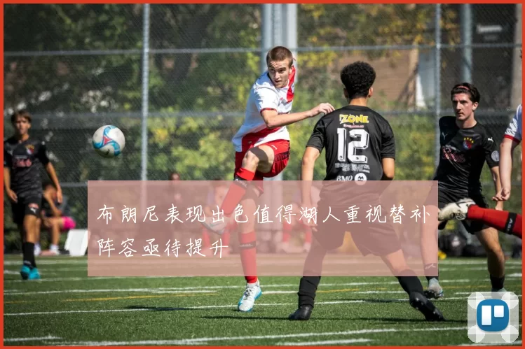 布朗尼表现出色值得湖人重视替补阵容亟待提升
