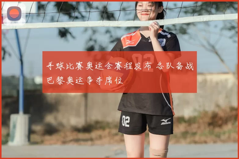 手球比赛奥运会赛程发布 各队备战巴黎奥运争夺席位