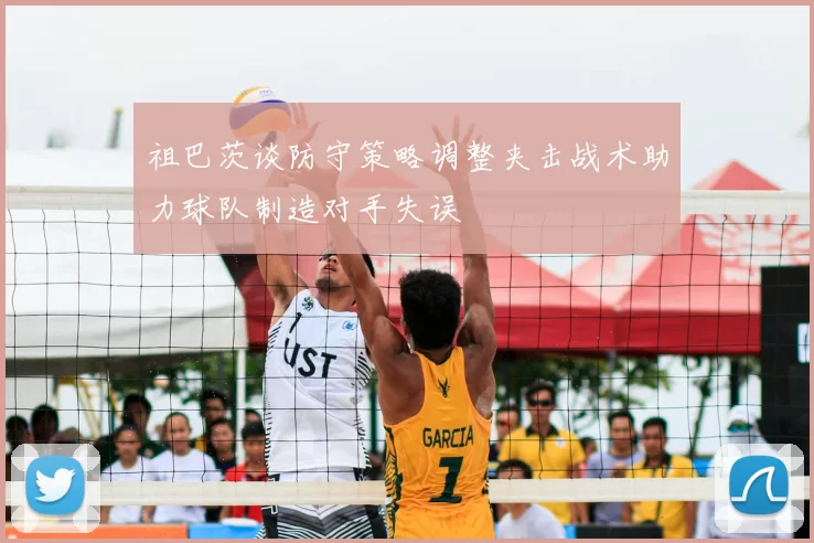 祖巴茨谈防守策略调整夹击战术助力球队制造对手失误