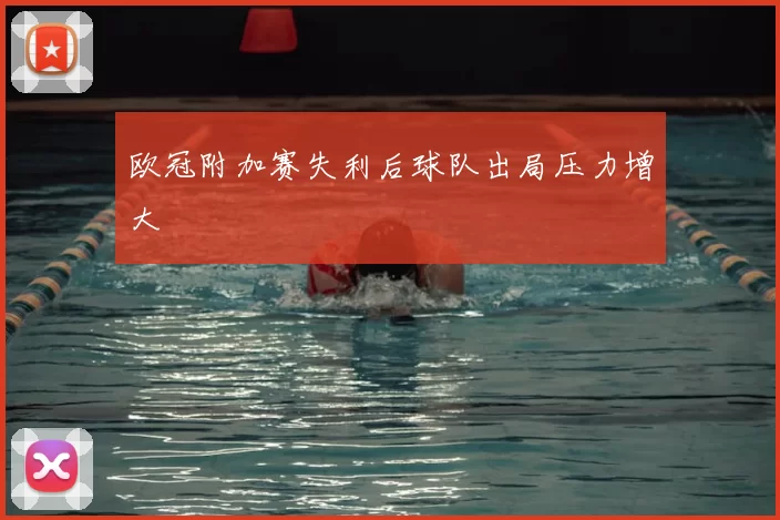 欧冠附加赛失利后球队出局压力增大