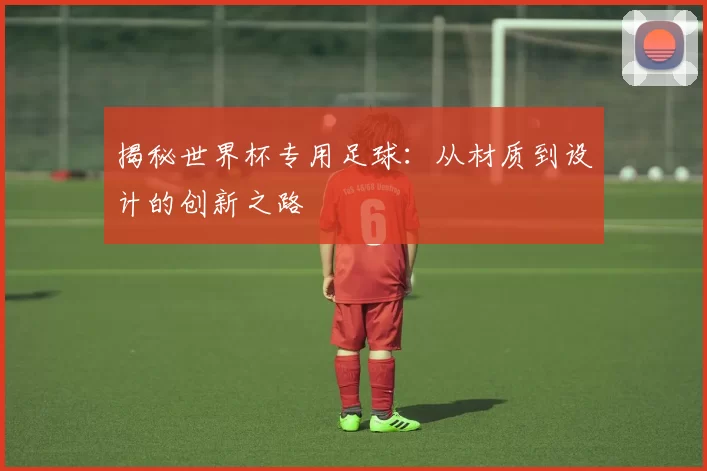 揭秘世界杯专用足球：从材质到设计的创新之路