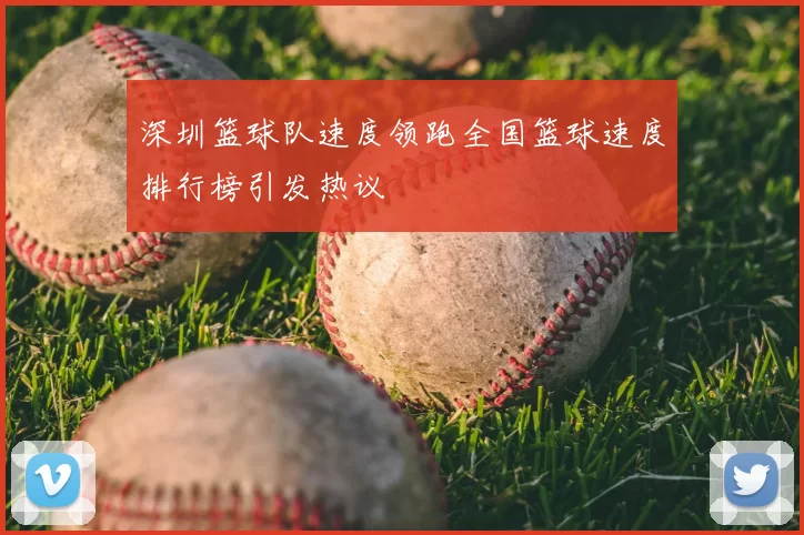 深圳篮球队速度领跑全国篮球速度排行榜引发热议