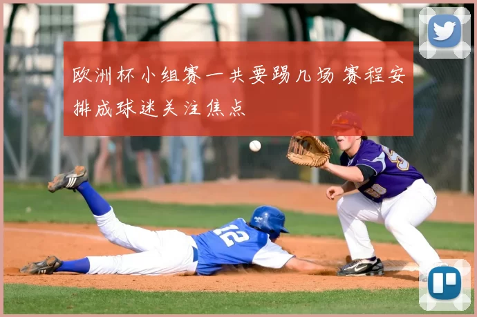 欧洲杯小组赛一共要踢几场 赛程安排成球迷关注焦点