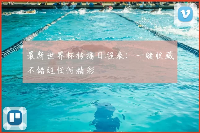 最新世界杯转播日程表:一键收藏不错过任何精彩