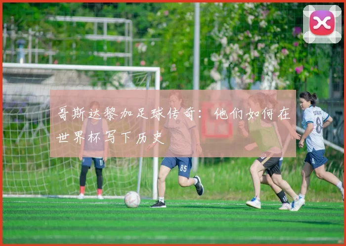 哥斯达黎加足球传奇：他们如何在世界杯写下历史