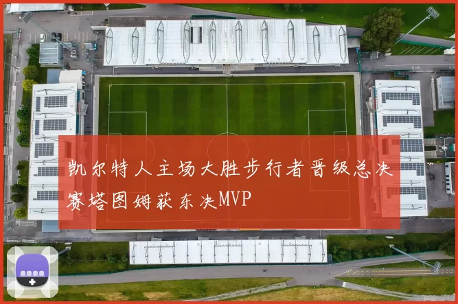 凯尔特人主场大胜步行者晋级总决赛塔图姆获东决MVP