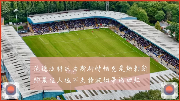 范德法特认为斯科特帕克是热刺新帅最佳人选不支持波切蒂诺回归
