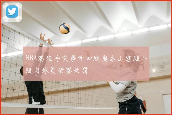 NBA赛场冲突事件回顾奥本山宫殿斗殴与球员禁赛处罚