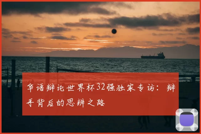 华语辩论世界杯32强独家专访：辩手背后的思辨之路