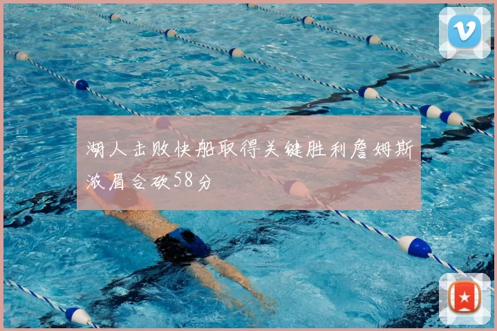湖人击败快船取得关键胜利詹姆斯浓眉合砍58分