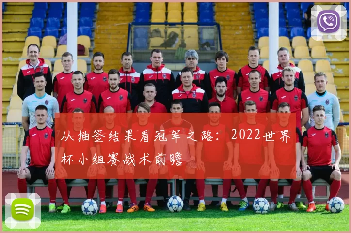 从抽签结果看冠军之路：2022世界杯小组赛战术前瞻