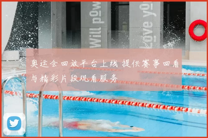 奥运会回放平台上线 提供赛事回看与精彩片段观看服务