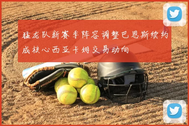 猛龙队新赛季阵容调整巴恩斯续约成核心西亚卡姆交易动向