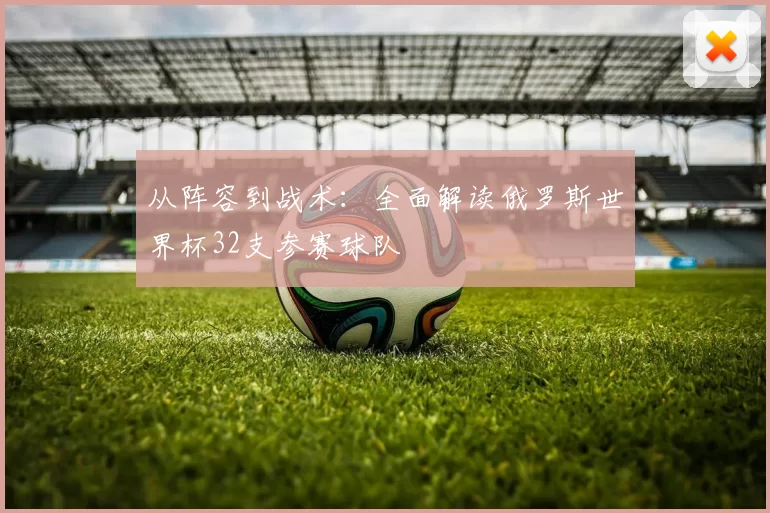 从阵容到战术：全面解读俄罗斯世界杯32支参赛球队