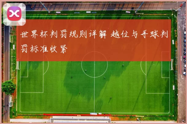 世界杯判罚规则详解 越位与手球判罚标准收紧