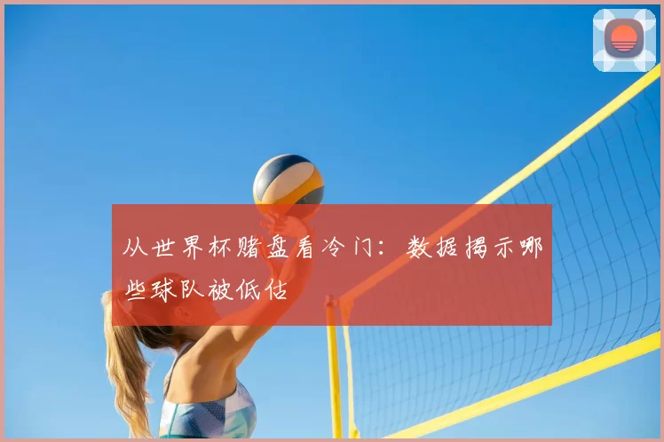 从世界杯赌盘看冷门：数据揭示哪些球队被低估
