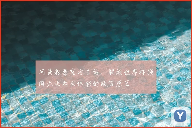 网易彩票官方专访：解读世界杯期间无法购买体彩的政策原因