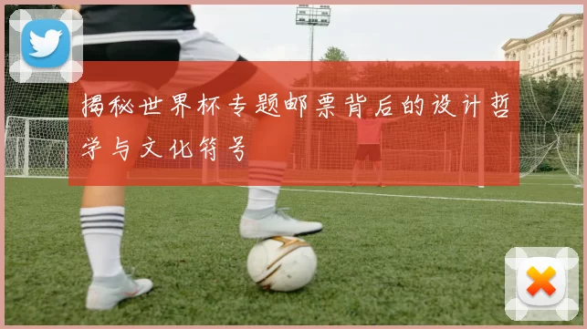 揭秘世界杯专题邮票背后的设计哲学与文化符号