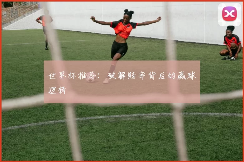 世界杯推荐：破解赔率背后的赢球逻辑