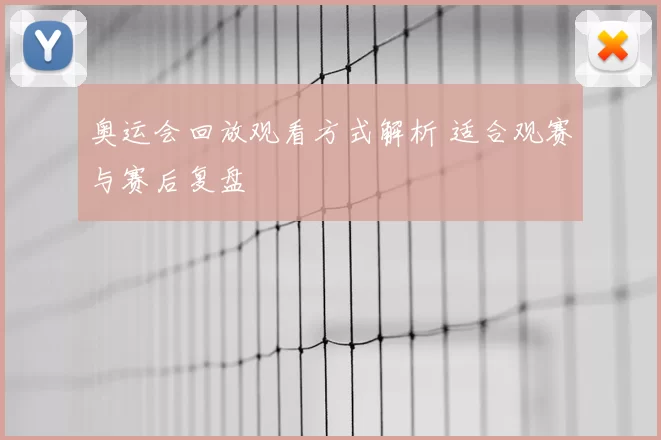 奥运会回放观看方式解析 适合观赛与赛后复盘