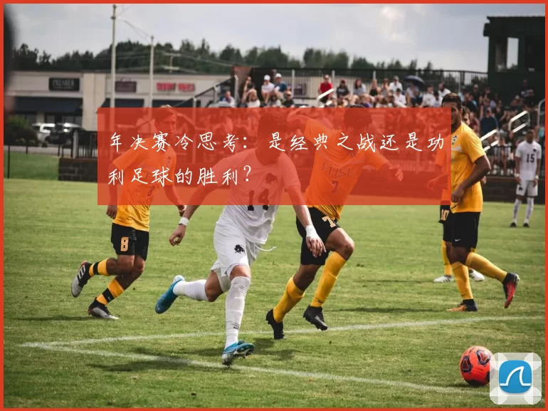 年决赛冷思考：是经典之战还是功利足球的胜利？