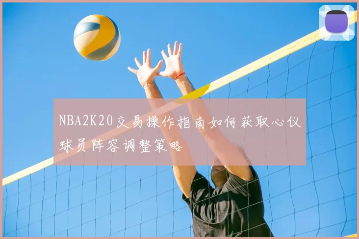 NBA2K20交易操作指南如何获取心仪球员阵容调整策略