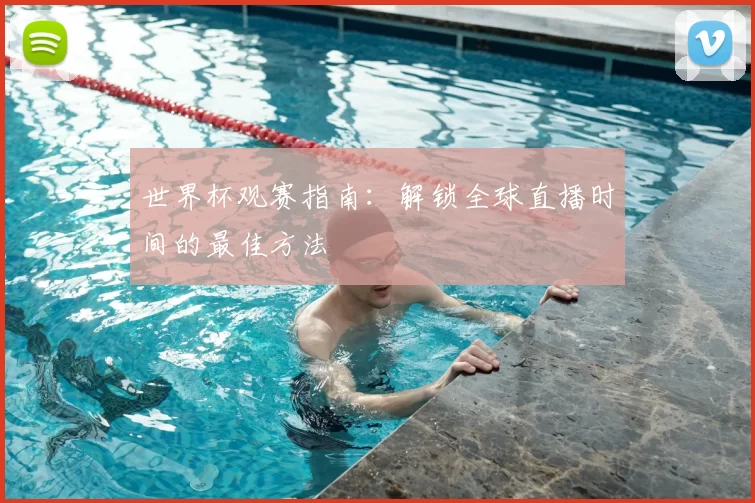世界杯观赛指南:解锁全球直播时间的最佳方法