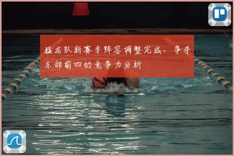 猛龙队新赛季阵容调整完成，争夺东部前四的竞争力分析