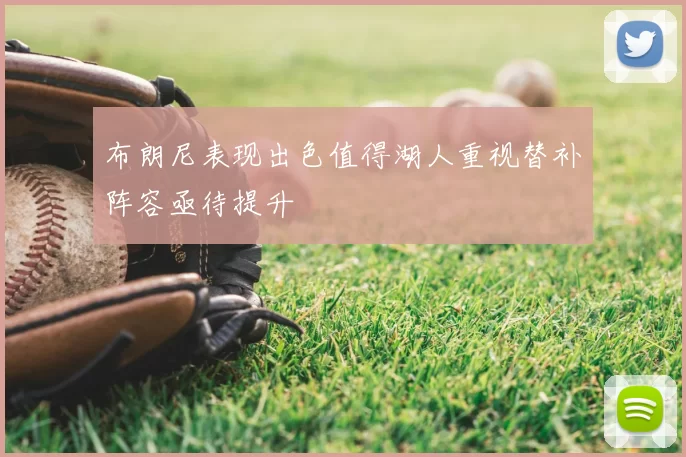 布朗尼表现出色值得湖人重视替补阵容亟待提升