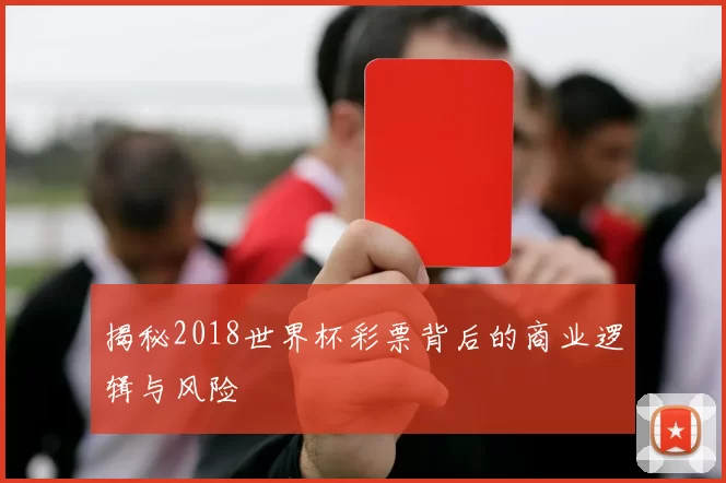 揭秘2018世界杯彩票背后的商业逻辑与风险