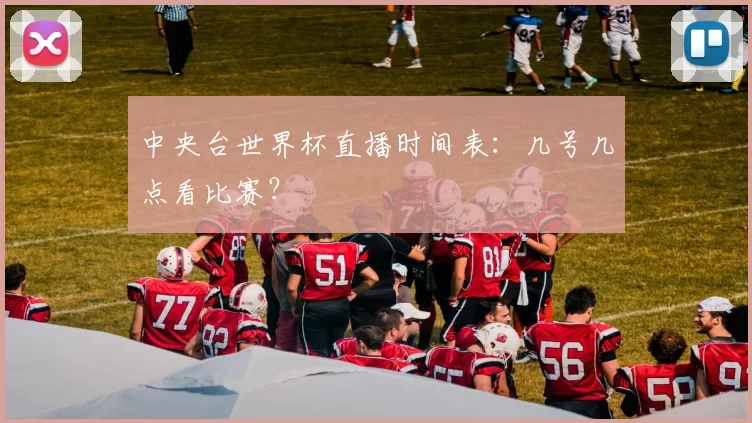 中央台世界杯直播时间表:几号几点看比赛?