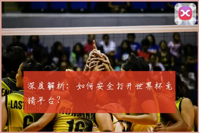 深度解析：如何安全打开世界杯竞猜平台？