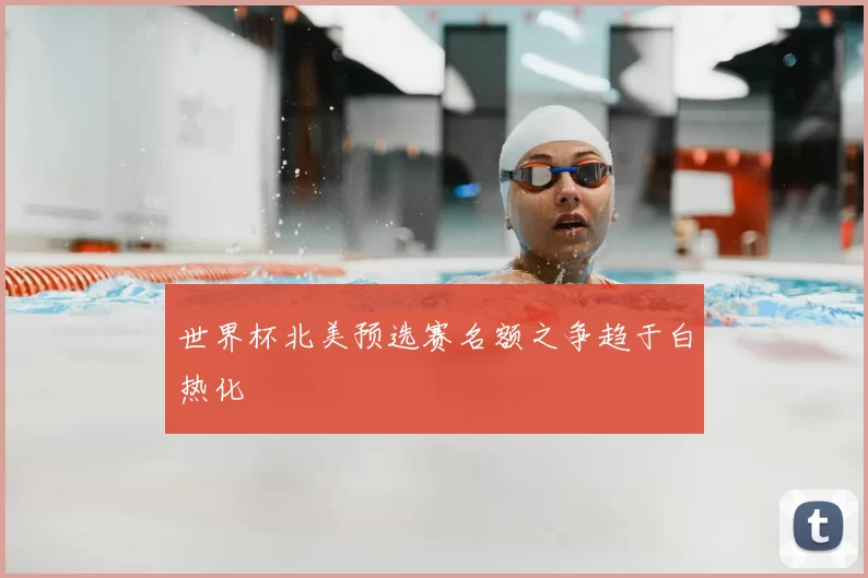 世界杯北美预选赛名额之争趋于白热化