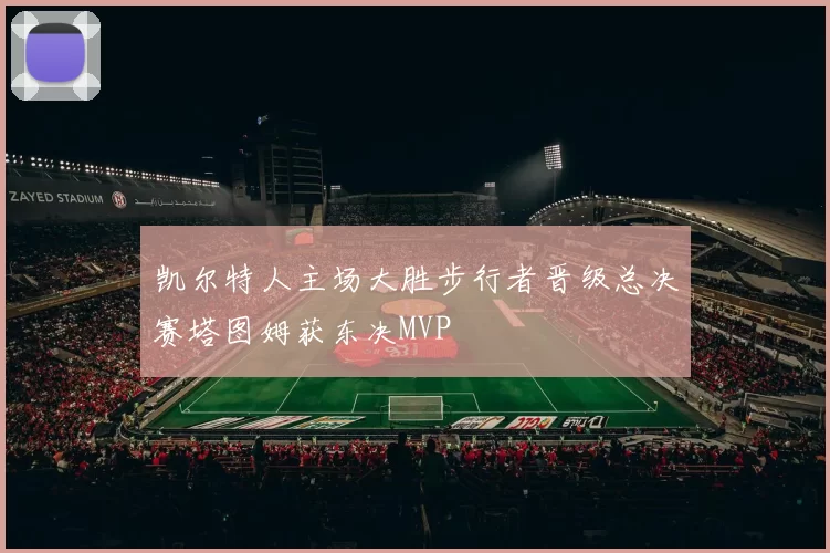 凯尔特人主场大胜步行者晋级总决赛塔图姆获东决MVP