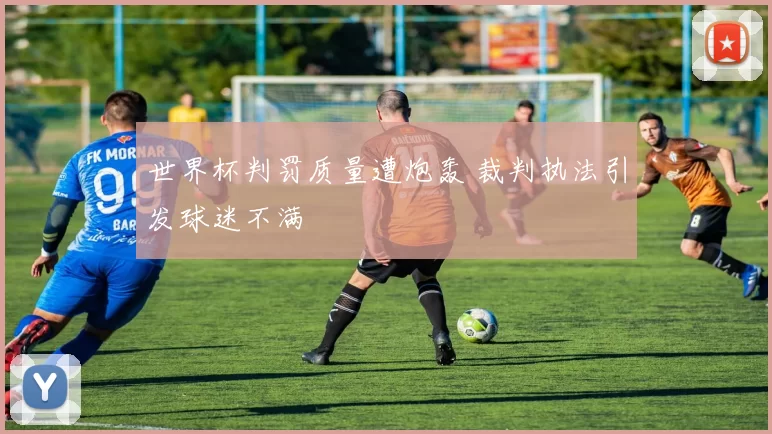 世界杯判罚质量遭炮轰 裁判执法引发球迷不满