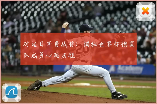 对话日耳曼战将：揭秘世界杯德国队成员心路历程