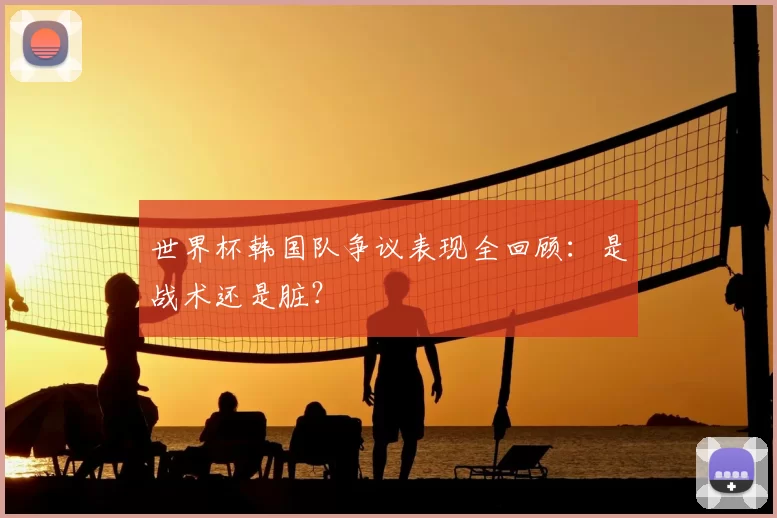 世界杯韩国队争议表现全回顾：是战术还是脏？