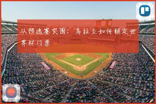 从预选赛突围:乌拉圭如何锁定世界杯门票