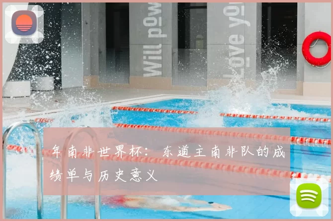 年南非世界杯:东道主南非队的成绩单与历史意义