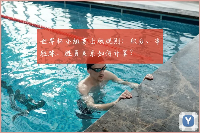 世界杯小组赛出线规则：积分、净胜球、胜负关系如何计算？