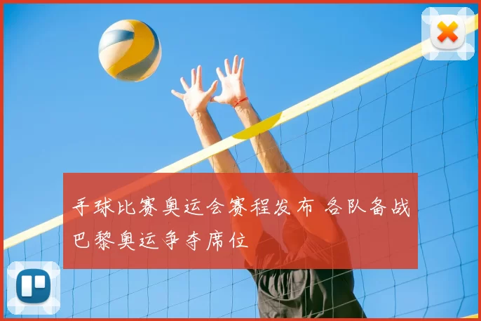 手球比赛奥运会赛程发布 各队备战巴黎奥运争夺席位