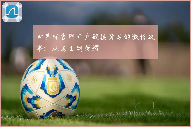 世界杯官网开户链接背后的激情故事:从点击到荣耀