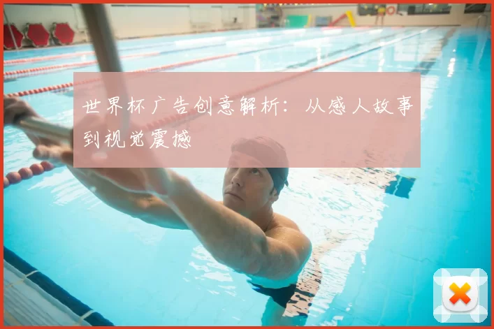 世界杯广告创意解析：从感人故事到视觉震撼