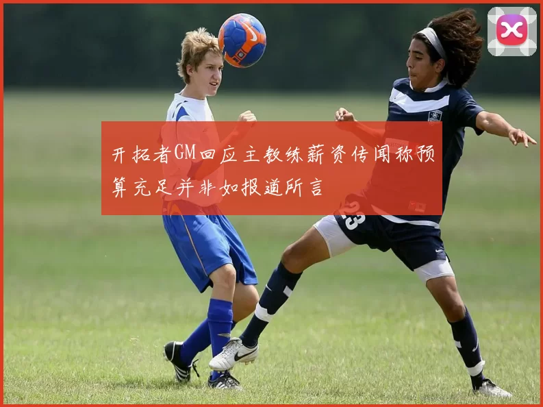 开拓者GM回应主教练薪资传闻称预算充足并非如报道所言
