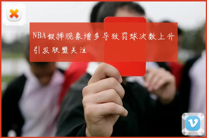 NBA假摔现象增多导致罚球次数上升引发联盟关注