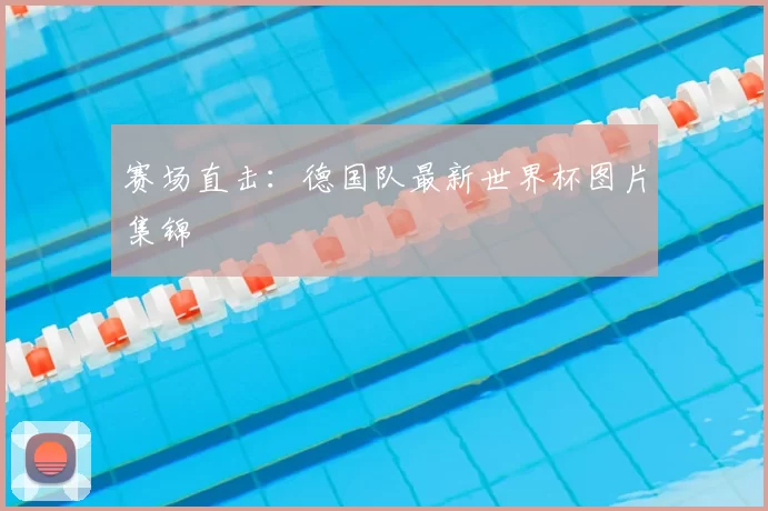 赛场直击:德国队最新世界杯图片集锦
